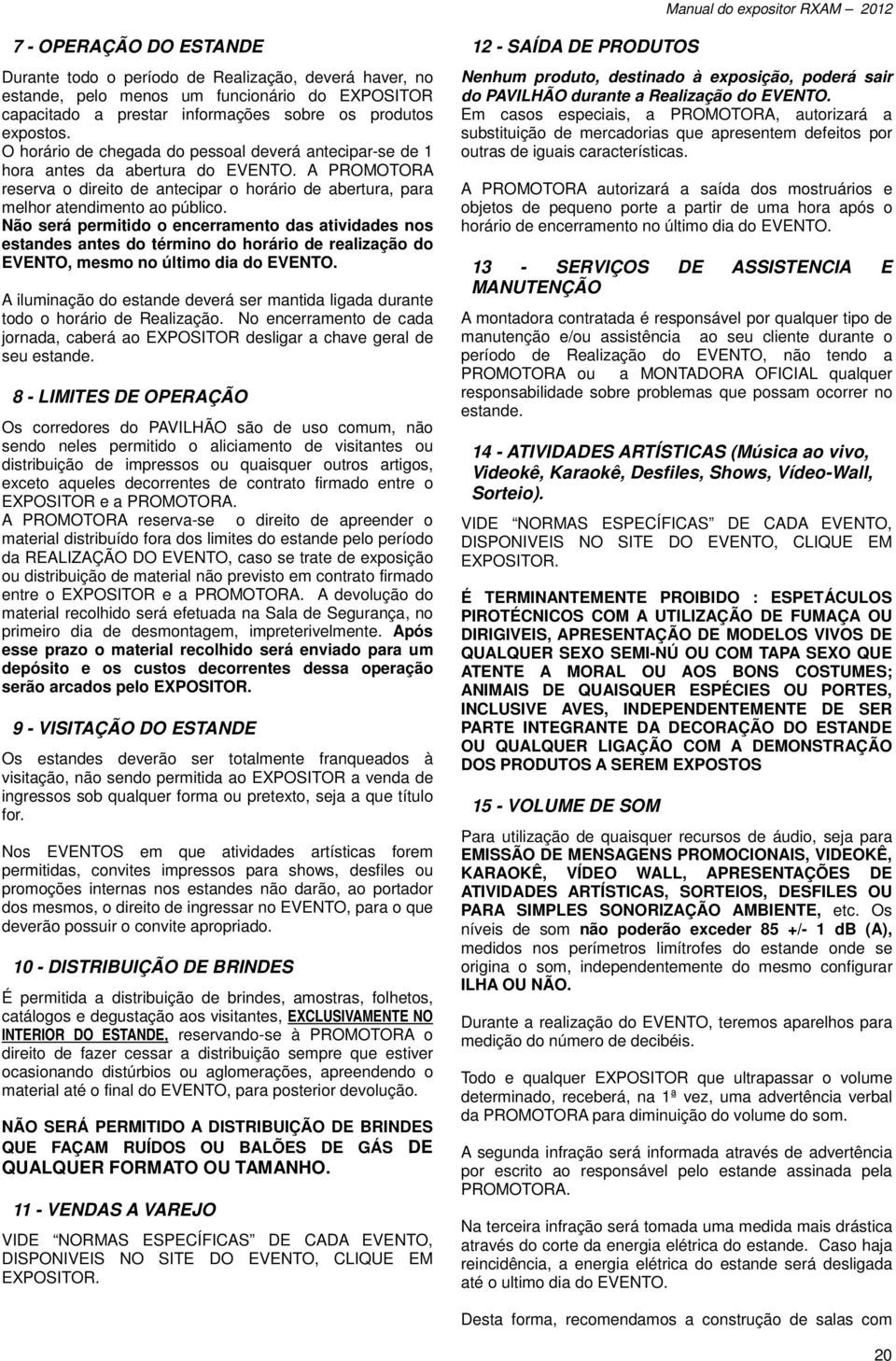 Não será permitido o encerramento das atividades nos estandes antes do término do horário de realização do EVENTO, mesmo no último dia do EVENTO.