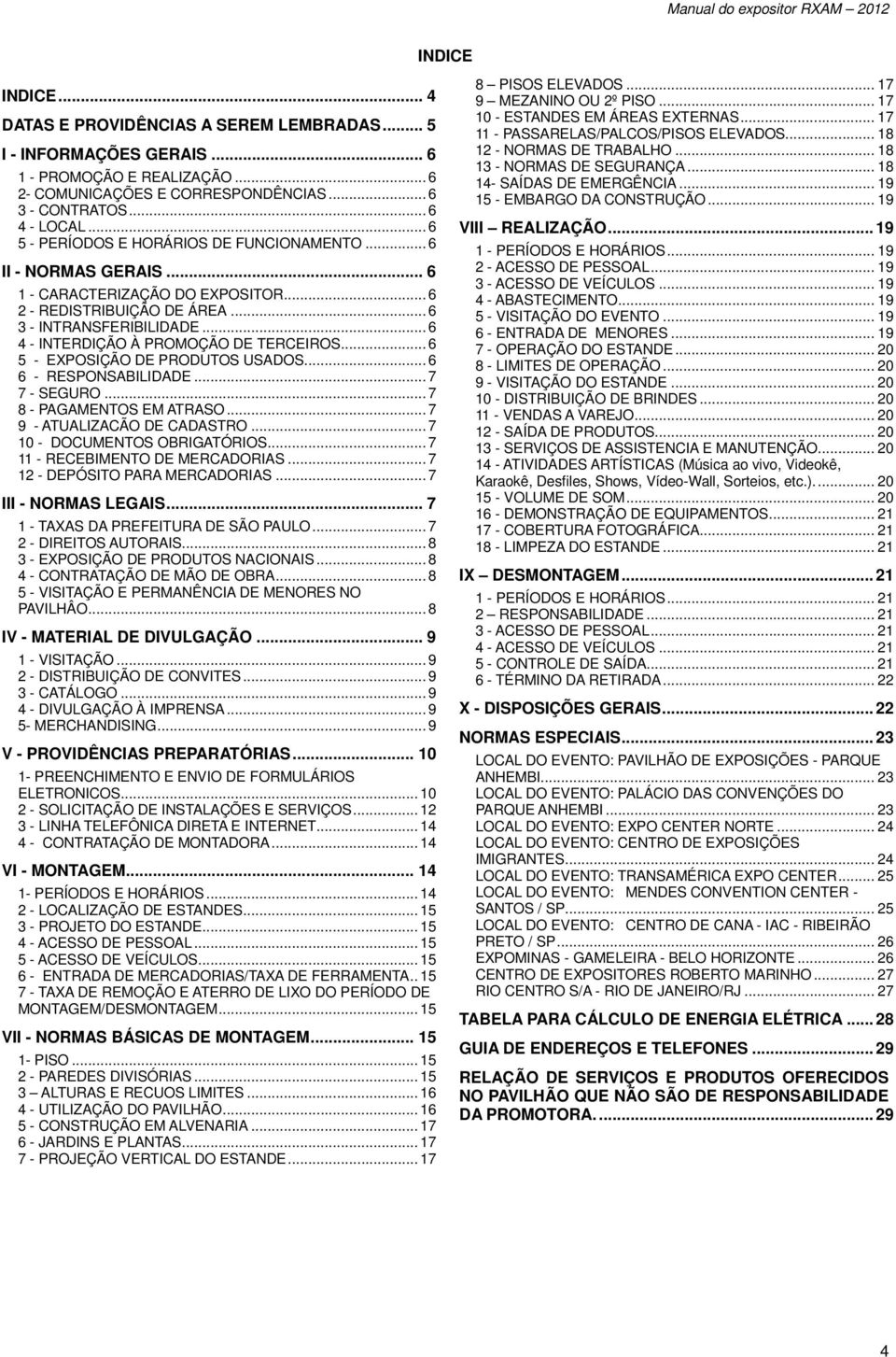 .. 6 4 - INTERDIÇÃO À PROMOÇÃO DE TERCEIROS... 6 5 - EXPOSIÇÃO DE PRODUTOS USADOS... 6 6 - RESPONSABILIDADE... 7 7 - SEGURO... 7 8 - PAGAMENTOS EM ATRASO... 7 9 - ATUALIZACÃO DE CADASTRO.