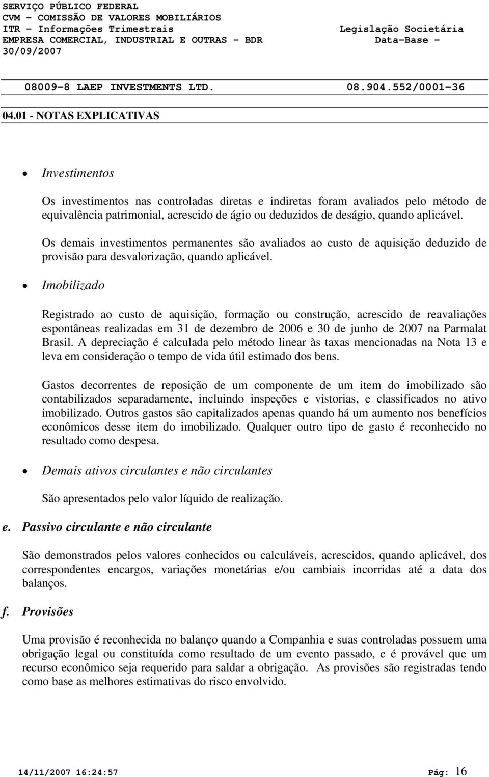 aplicável. Os demais investimentos permanentes são avaliados ao custo de aquisição deduzido de provisão para desvalorização, quando aplicável.