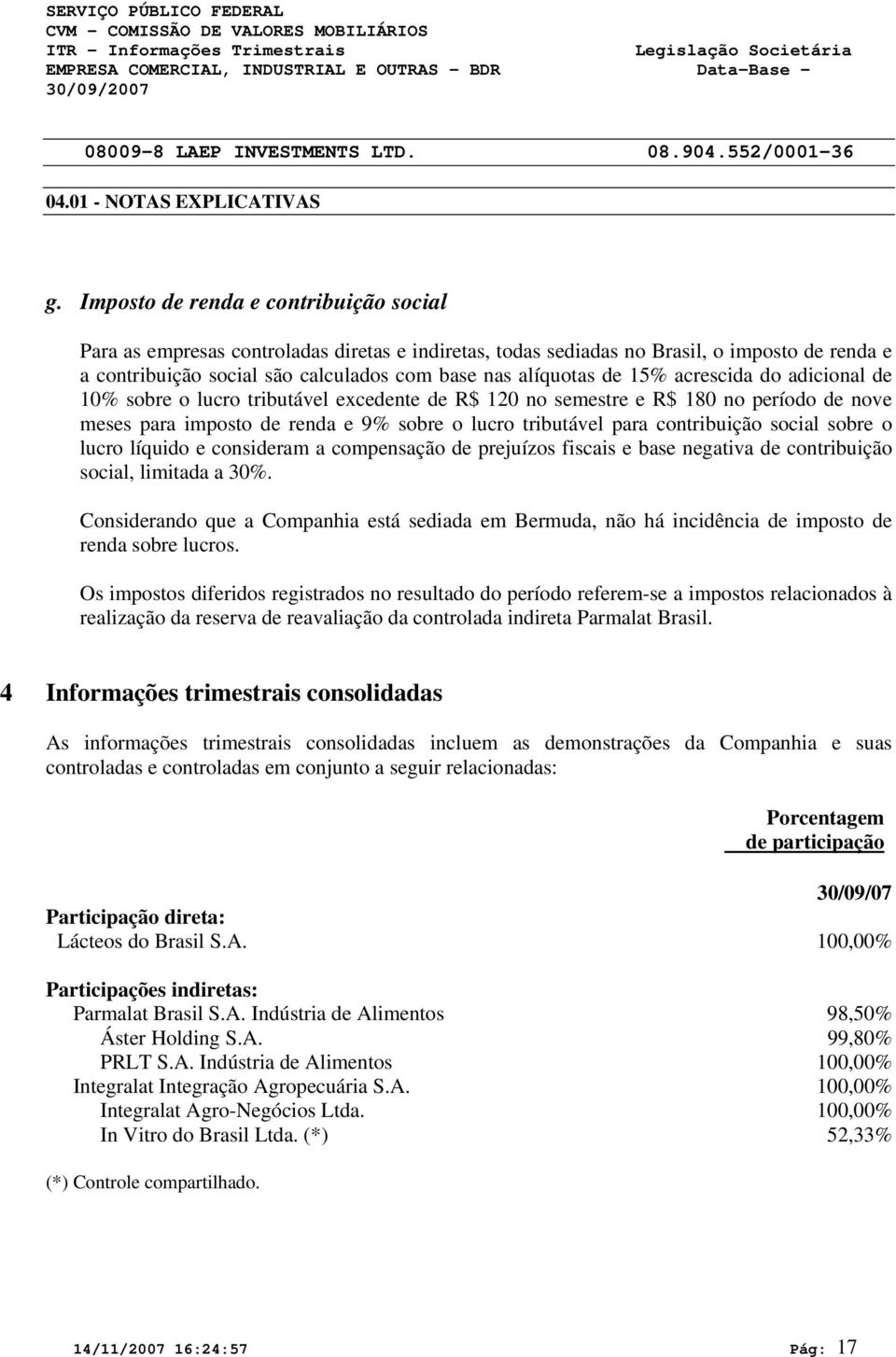 15% acrescida do adicional de 1% sobre o lucro tributável excedente de R$ 12 no semestre e R$ 18 no período de nove meses para imposto de renda e 9% sobre o lucro tributável para contribuição social