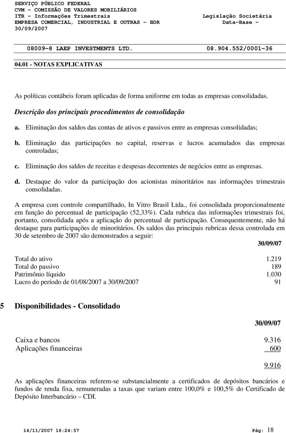 Eliminação das participações no capital, reservas e lucros acumulados das empresas controladas; c. Eliminação dos saldos de receitas e despesas decorrentes de negócios entre as empresas. d. Destaque do valor da participação dos acionistas minoritários nas informações trimestrais consolidadas.