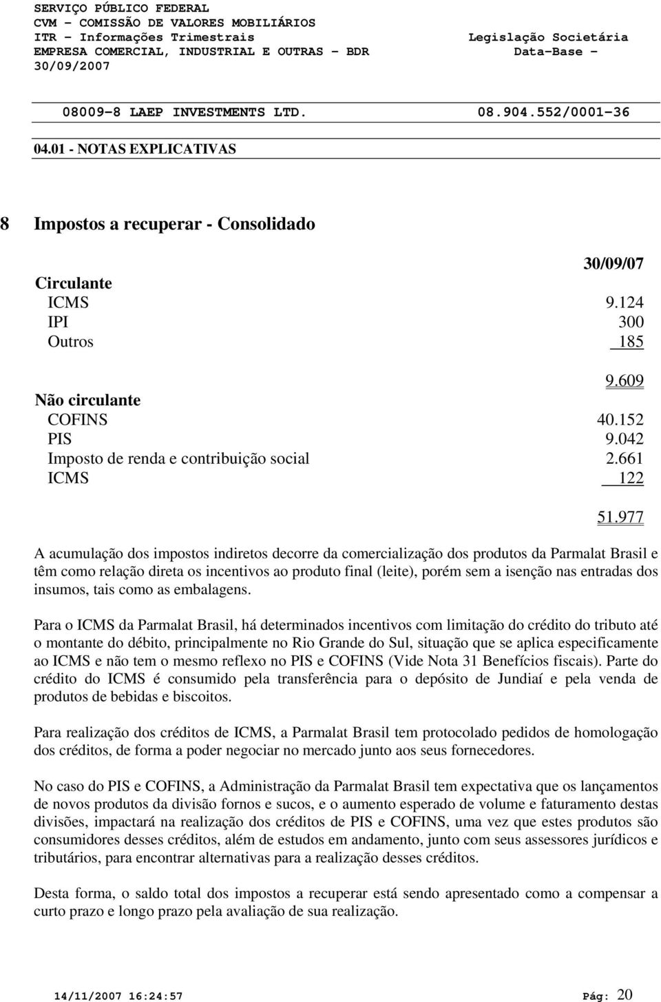 977 A acumulação dos impostos indiretos decorre da comercialização dos produtos da Parmalat Brasil e têm como relação direta os incentivos ao produto final (leite), porém sem a isenção nas entradas