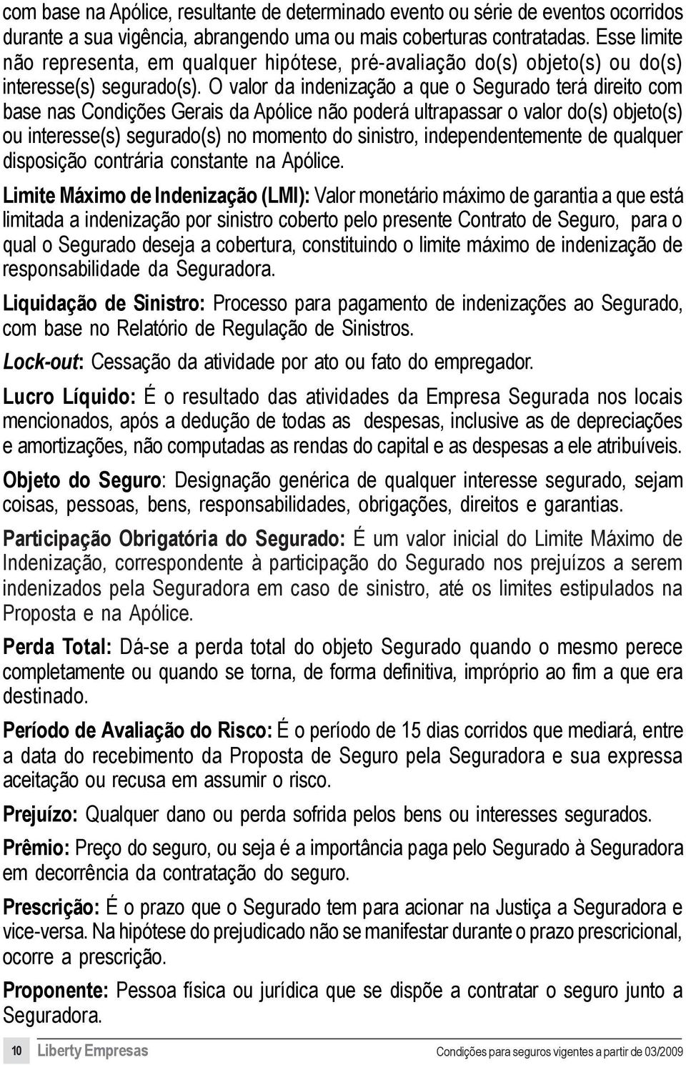 O valor da indenização a que o Segurado terá direito com base nas Condições Gerais da Apólice não poderá ultrapassar o valor do(s) objeto(s) ou interesse(s) segurado(s) no momento do sinistro,