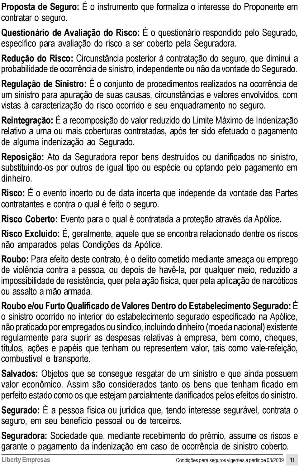 Redução do Risco: Circunstância posterior à contratação do seguro, que diminui a probabilidade de ocorrência de sinistro, independente ou não da vontade do Segurado.