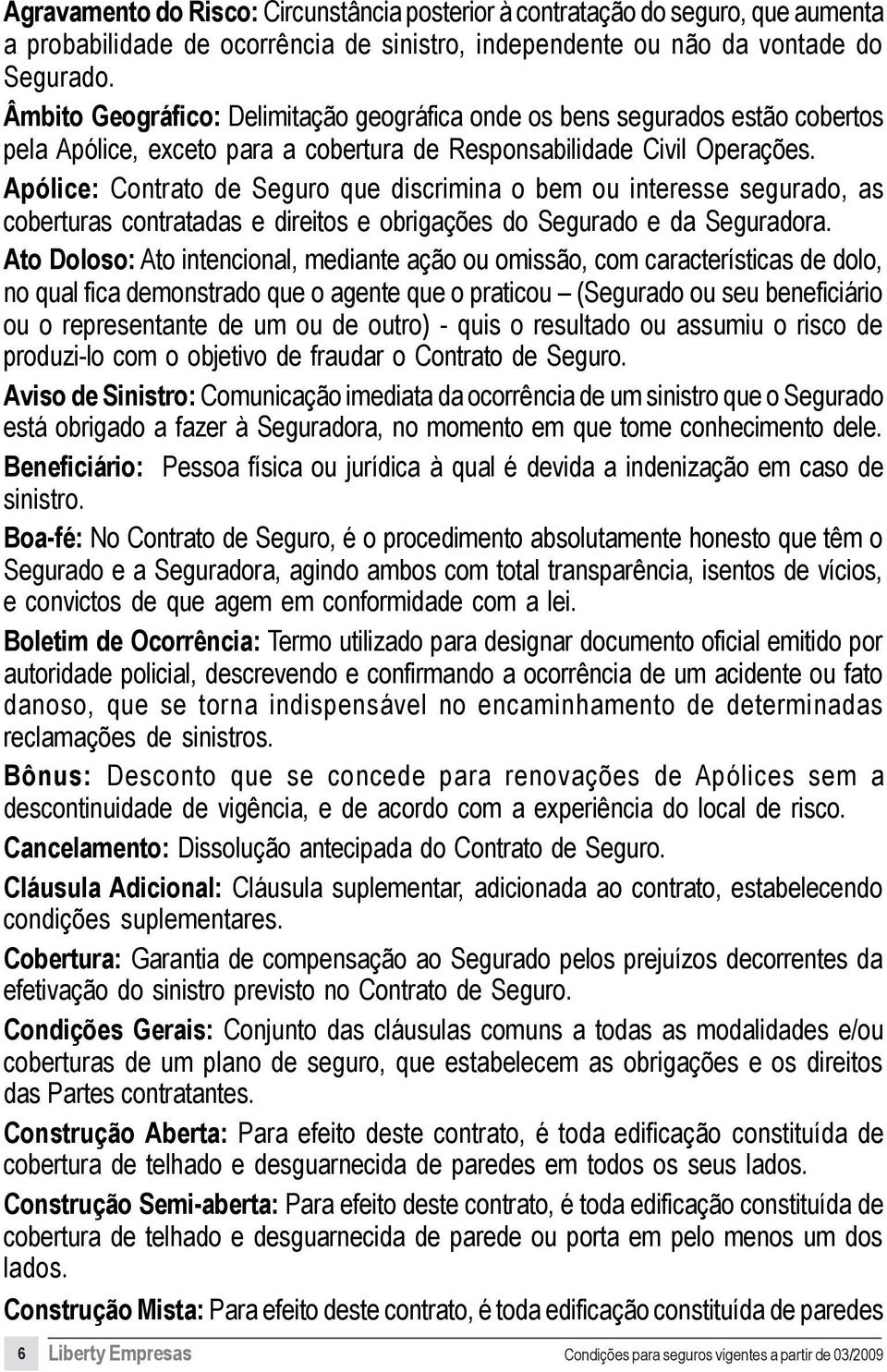 Apólice: Contrato de Seguro que discrimina o bem ou interesse segurado, as coberturas contratadas e direitos e obrigações do Segurado e da Seguradora.