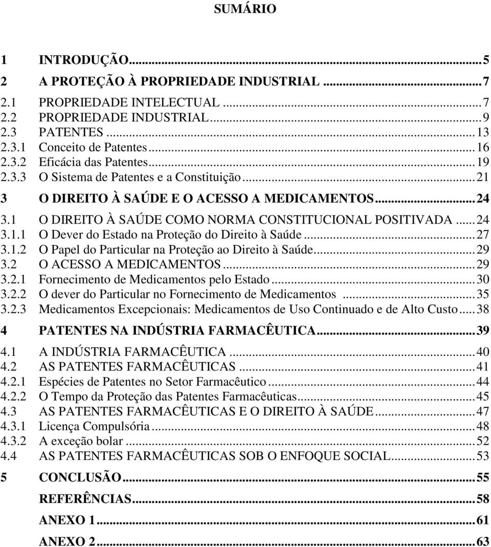 .. 27 3.1.2 O Papel do Particular na Proteção ao Direito à Saúde... 29 3.2 O ACESSO A MEDICAMENTOS... 29 3.2.1 Fornecimento de Medicamentos pelo Estado... 30 3.2.2 O dever do Particular no Fornecimento de Medicamentos.