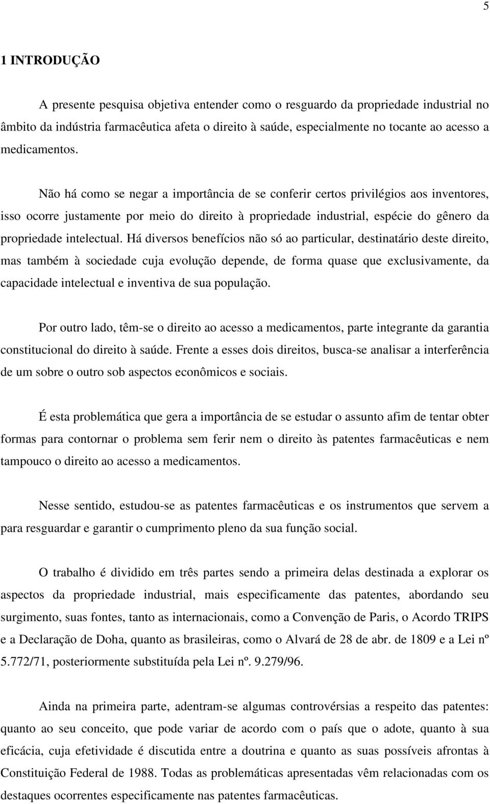 Não há como se negar a importância de se conferir certos privilégios aos inventores, isso ocorre justamente por meio do direito à propriedade industrial, espécie do gênero da propriedade intelectual.