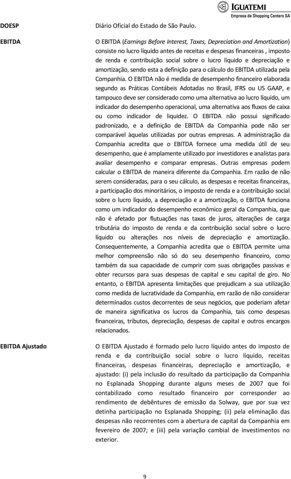 líquido e depreciação e amortização, sendo esta a definição para o cálculo do EBITDA utilizada pela Companhia.