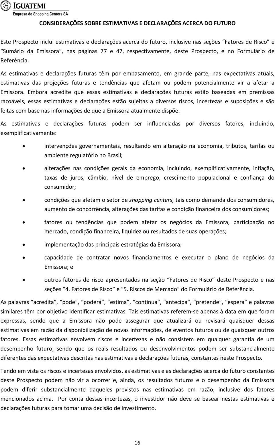 As estimativas e declarações futuras têm por embasamento, em grande parte, nas expectativas atuais, estimativas das projeções futuras e tendências que afetam ou podem potencialmente vir a afetar a