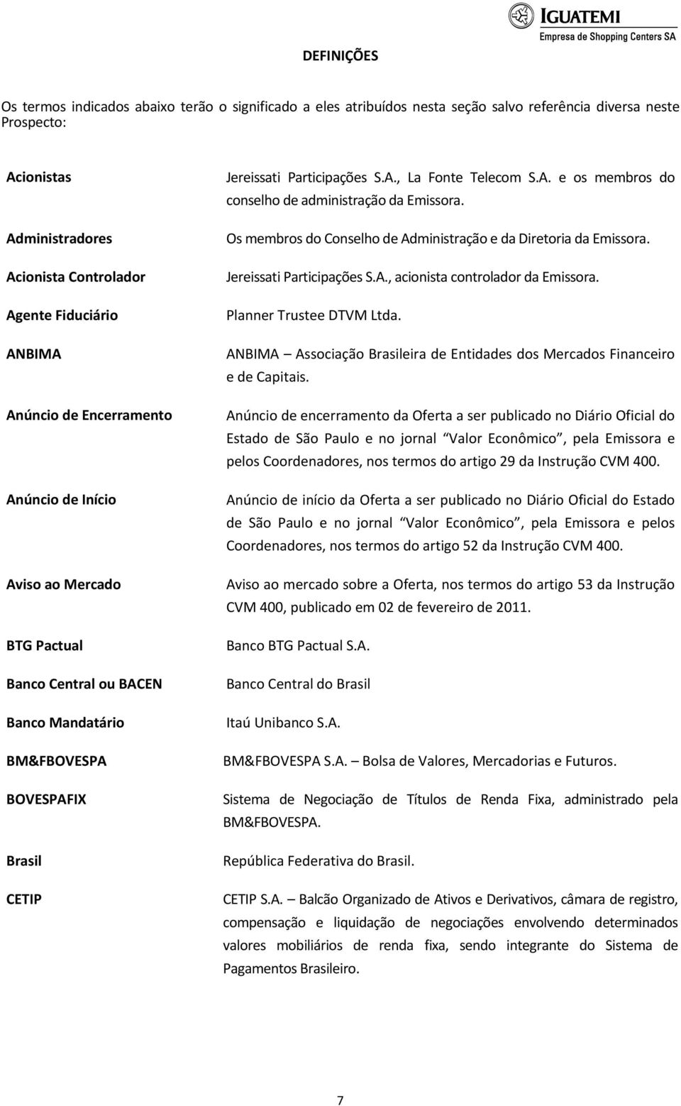 A. e os membros do conselho de administração da Emissora. Os membros do Conselho de Administração e da Diretoria da Emissora. Jereissati Participações S.A., acionista controlador da Emissora.