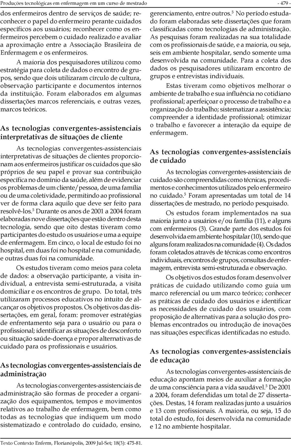 A maioria dos pesquisadores utilizou como estratégia para coleta de dados o encontro de grupos, sendo que dois utilizaram círculo de cultura, observação participante e documentos internos da