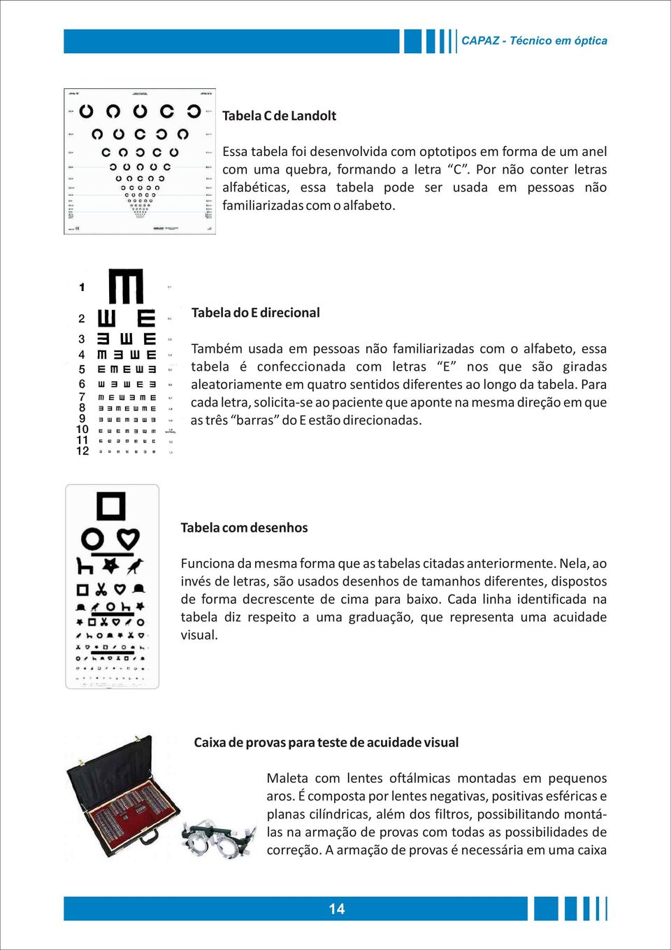 Tabela do E direcional Também usada em pessoas não familiarizadas com o alfabeto, essa tabela é confeccionada com letras E nos que são giradas aleatoriamente em quatro sentidos diferentes ao longo da