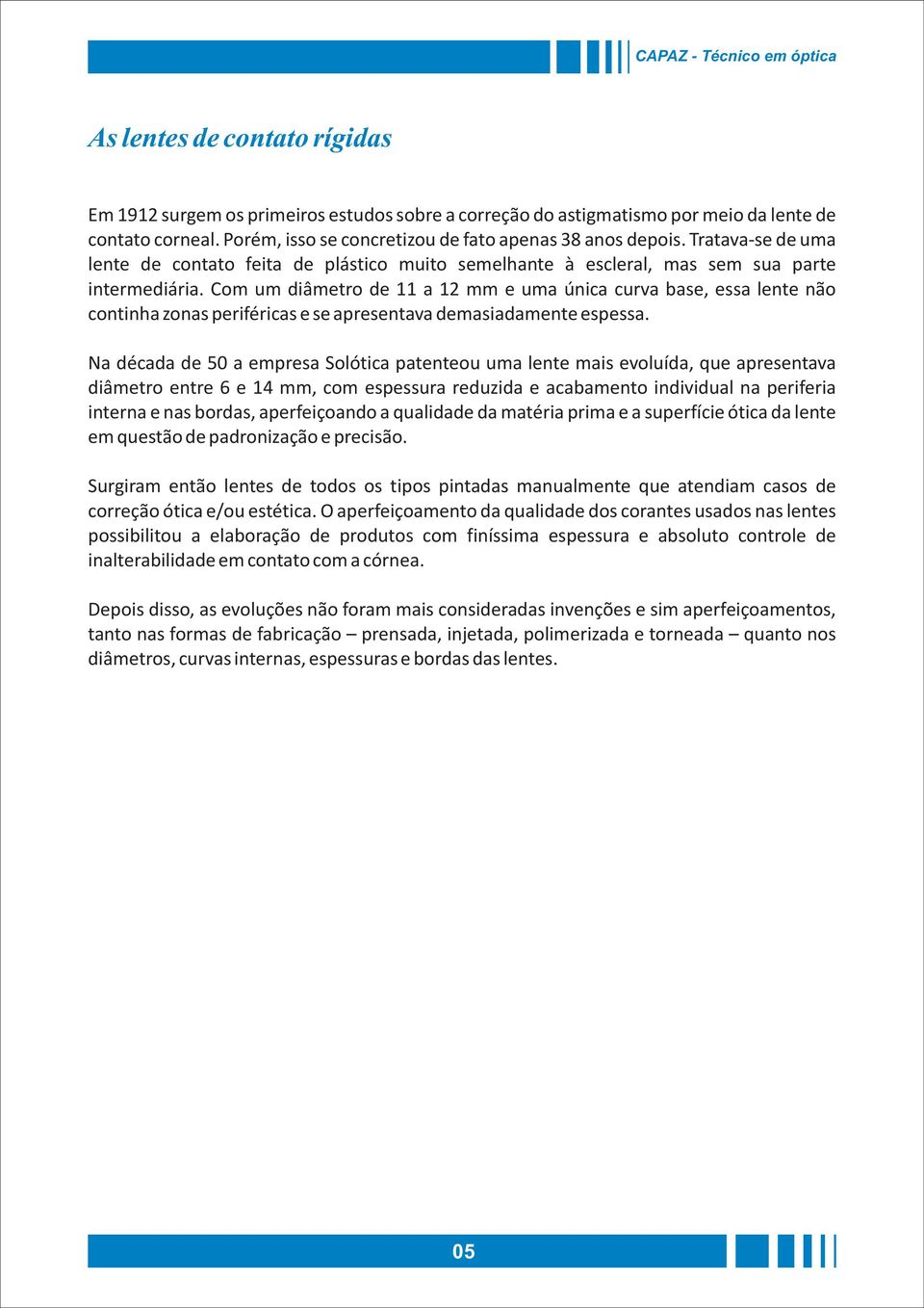 Com um diâmetro de 11 a 12 mm e uma única curva base, essa lente não continha zonas periféricas e se apresentava demasiadamente espessa.