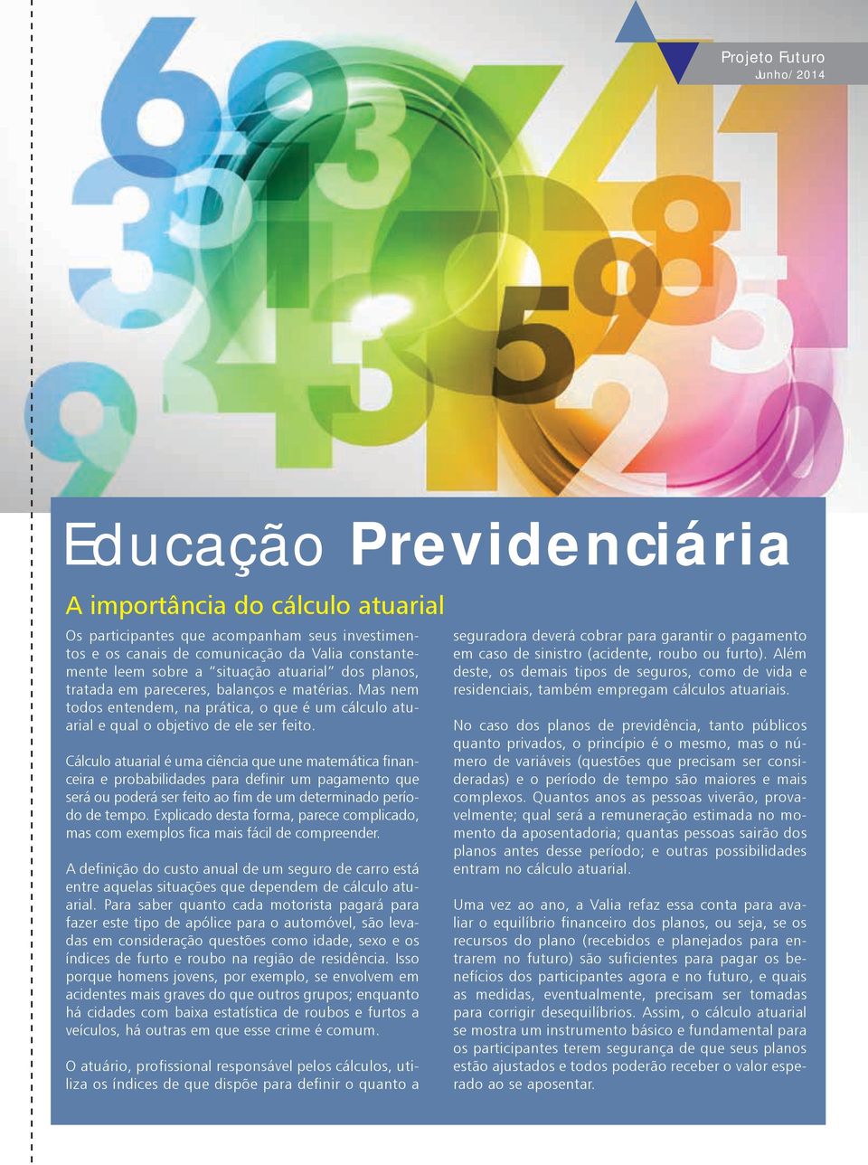 Cálculo atuarial é uma ciência que une matemática financeira e probabilidades para definir um pagamento que será ou poderá ser feito ao fim de um determinado período de tempo.