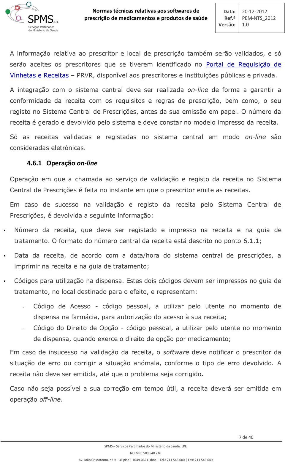 A integraçã cm sistema central deve ser realizada n-line de frma a garantir a cnfrmidade da receita cm s requisits e regras de prescriçã, bem cm, seu regist n Sistema Central de Prescrições, antes da