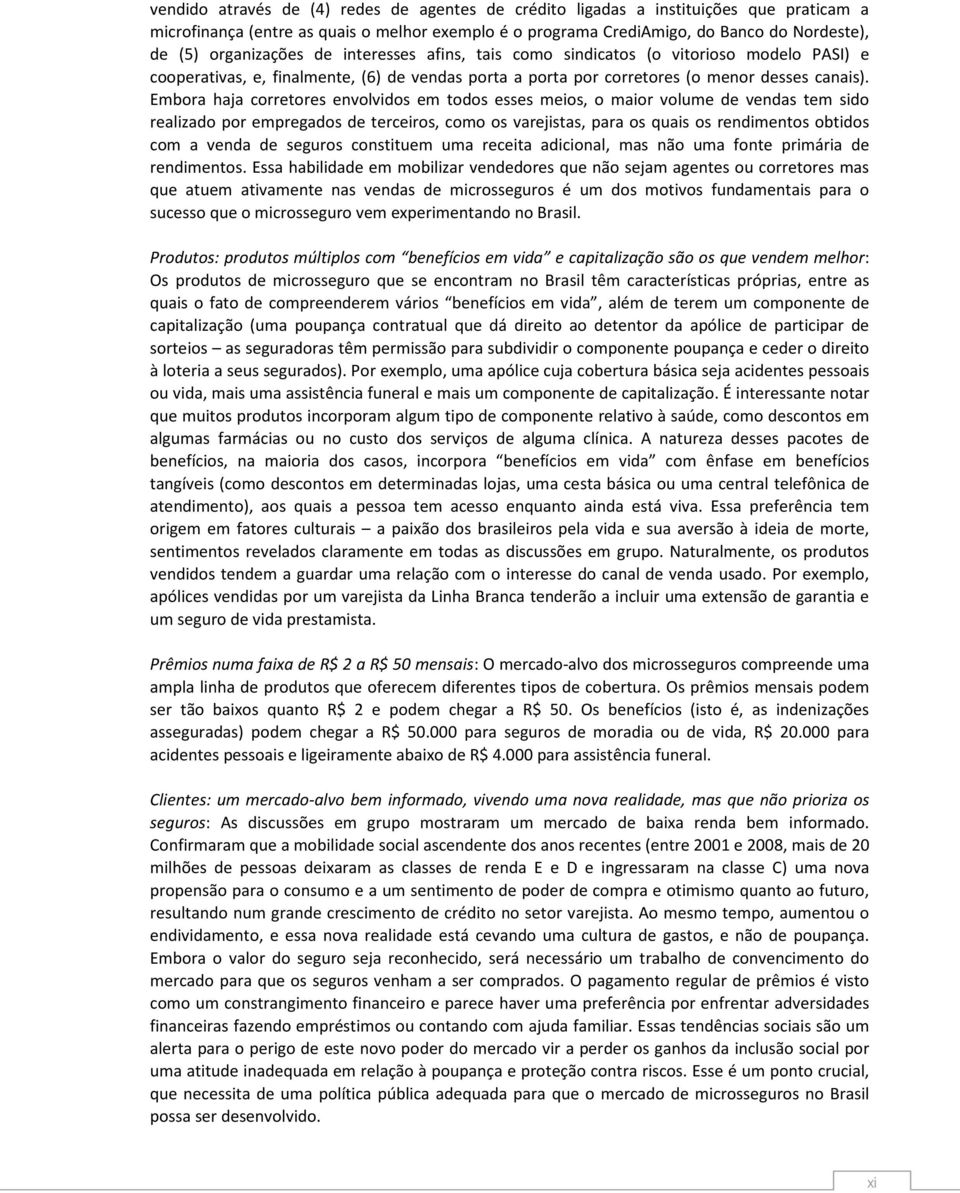 Embora haja corretores envolvidos em todos esses meios, o maior volume de vendas tem sido realizado por empregados de terceiros, como os varejistas, para os quais os rendimentos obtidos com a venda