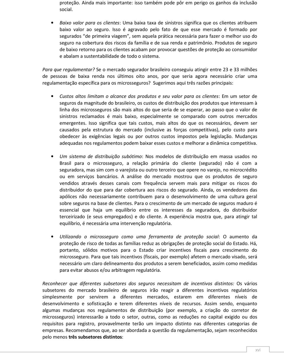 Isso é agravado pelo fato de que esse mercado é formado por segurados de primeira viagem, sem aquela prática necessária para fazer o melhor uso do seguro na cobertura dos riscos da família e de sua