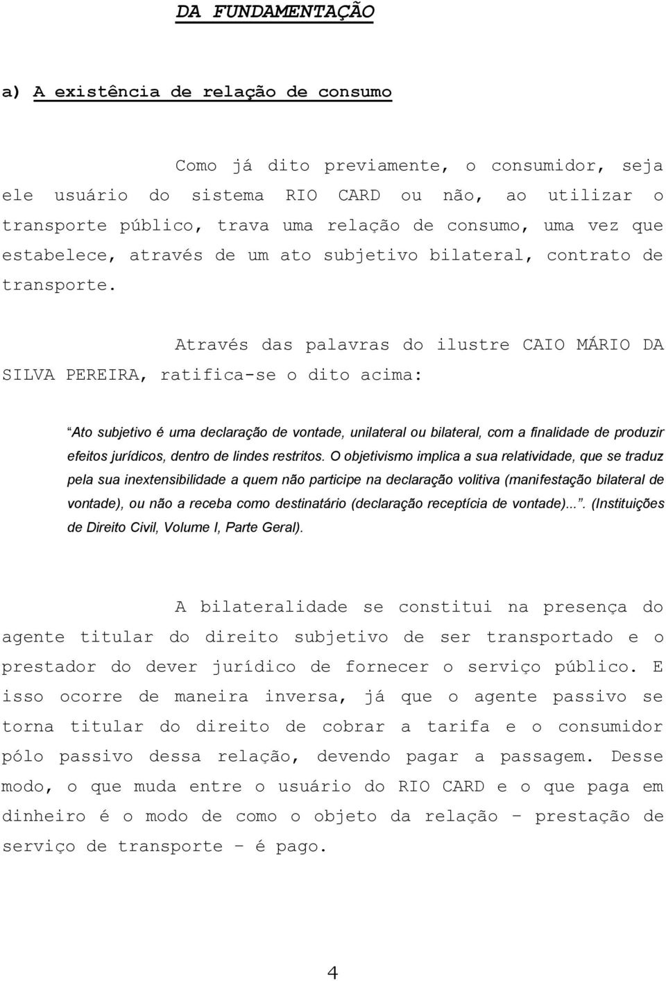 Através das palavras do ilustre CAIO MÁRIO DA SILVA PEREIRA, ratifica-se o dito acima: Ato subjetivo é uma declaração de vontade, unilateral ou bilateral, com a finalidade de produzir efeitos