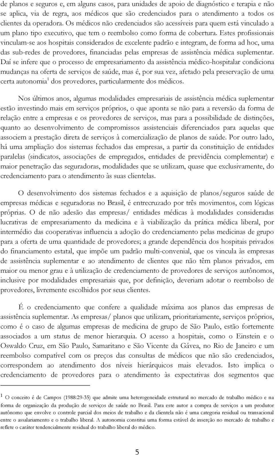 Estes profissionais vinculam-se aos hospitais considerados de excelente padrão e integram, de forma ad hoc, uma das sub-redes de provedores, financiadas pelas empresas de assistência médica