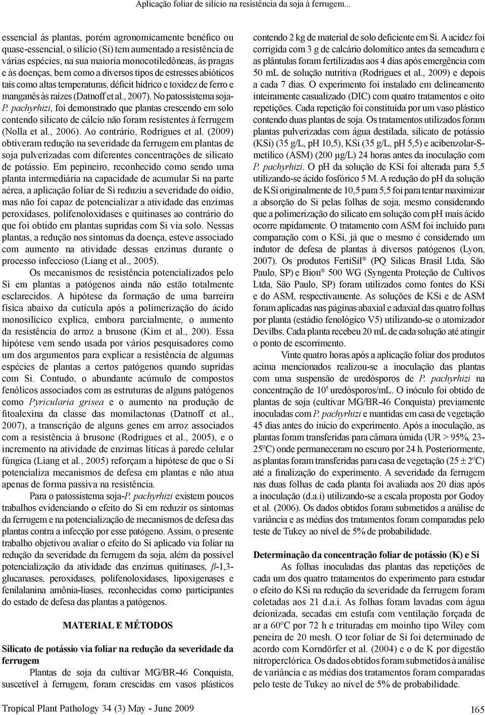 como a diversos tipos de estresses abióticos tais como altas temperaturas, déficit hídrico e toxidez de ferro e manganês às raízes (Datnoff et al., 27). No patossistema soja- P.