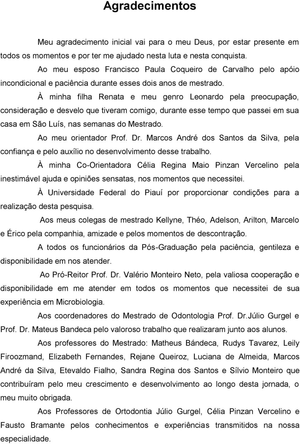 À minha filha Renata e meu genro Leonardo pela preocupação, consideração e desvelo que tiveram comigo, durante esse tempo que passei em sua casa em São Luís, nas semanas do Mestrado.