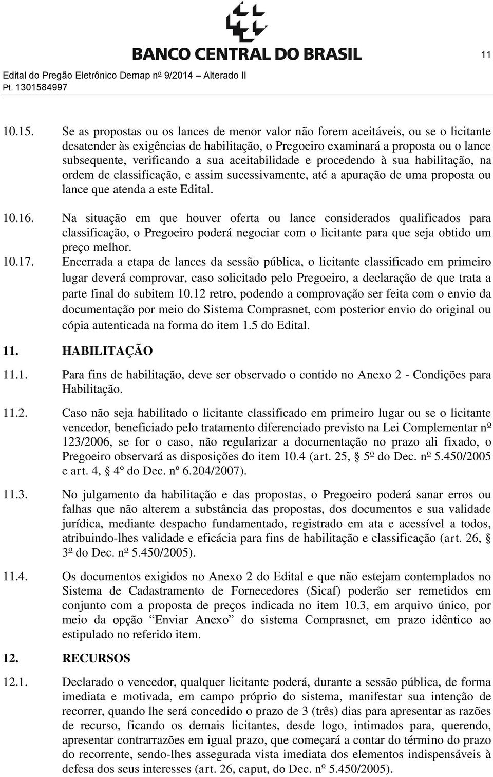 Se as propostas ou os lances de menor valor não forem aceitáveis, ou se o licitante desatender às exigências de habilitação, o Pregoeiro examinará a proposta ou o lance subsequente, verificando a sua