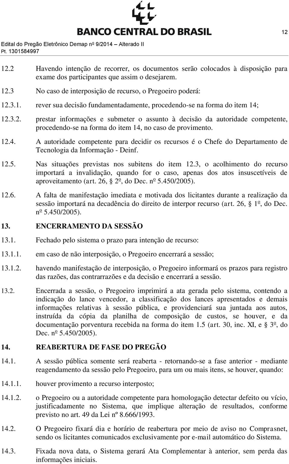 .3 No caso de interposição de recurso, o Pregoeiro poderá: 12.3.1. rever sua decisão fundamentadamente, procedendo-se na forma do item 14; 12.3.2. prestar informações e submeter o assunto à decisão da autoridade competente, procedendo-se na forma do item 14, no caso de provimento.