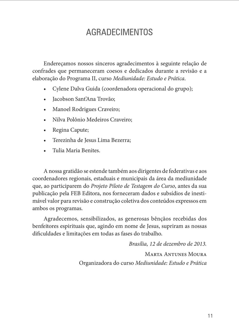 Cylene Dalva Guida (coordenadora operacional do grupo); Jacobson Sant Ana Trovão; Manoel Rodrigues Craveiro; Nilva Polônio Medeiros Craveiro; Regina Capute; Terezinha de Jesus Lima Bezerra; Tulia