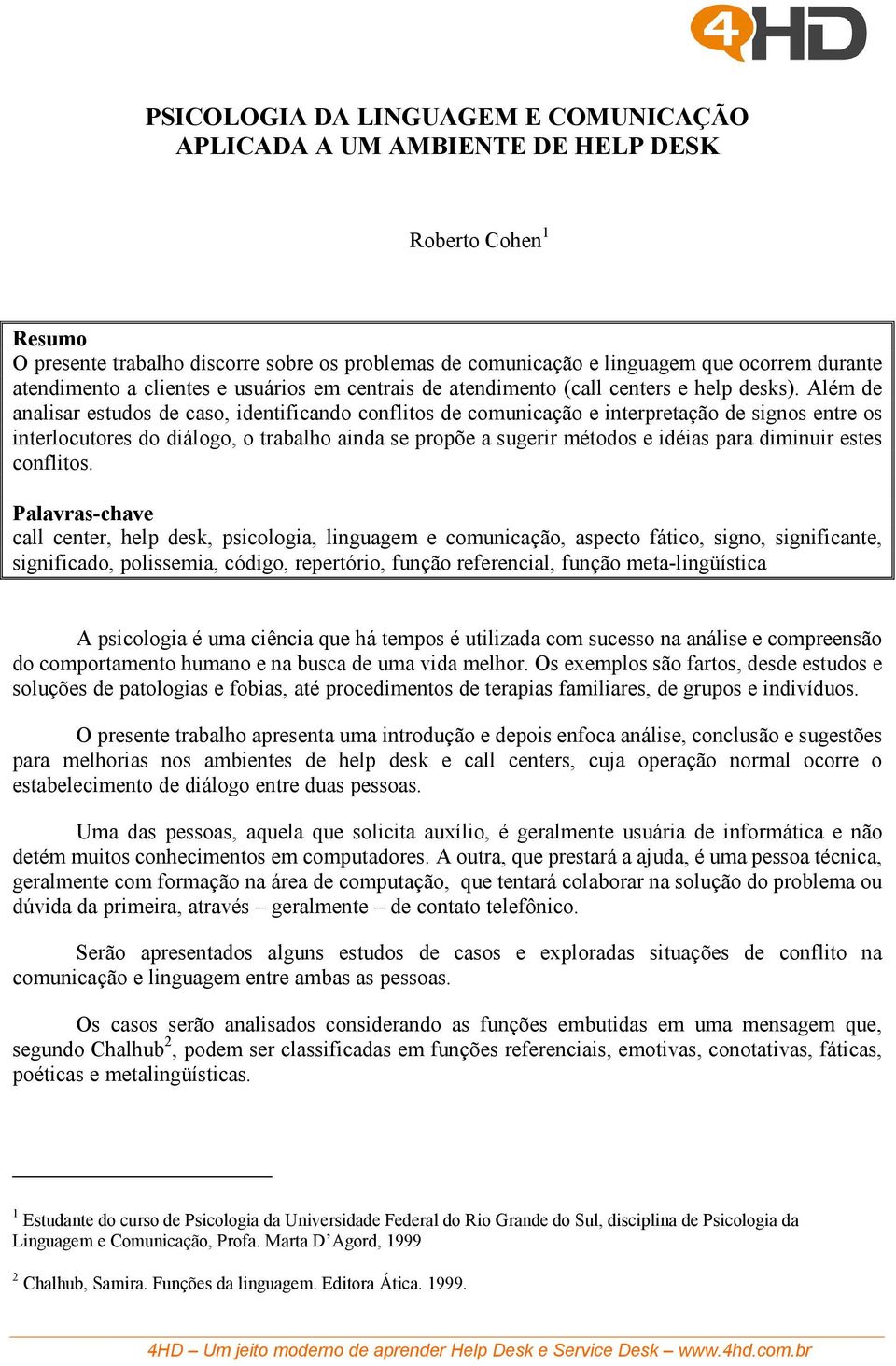 Além de analisar estudos de caso, identificando conflitos de comunicação e interpretação de signos entre os interlocutores do diálogo, o trabalho ainda se propõe a sugerir métodos e idéias para