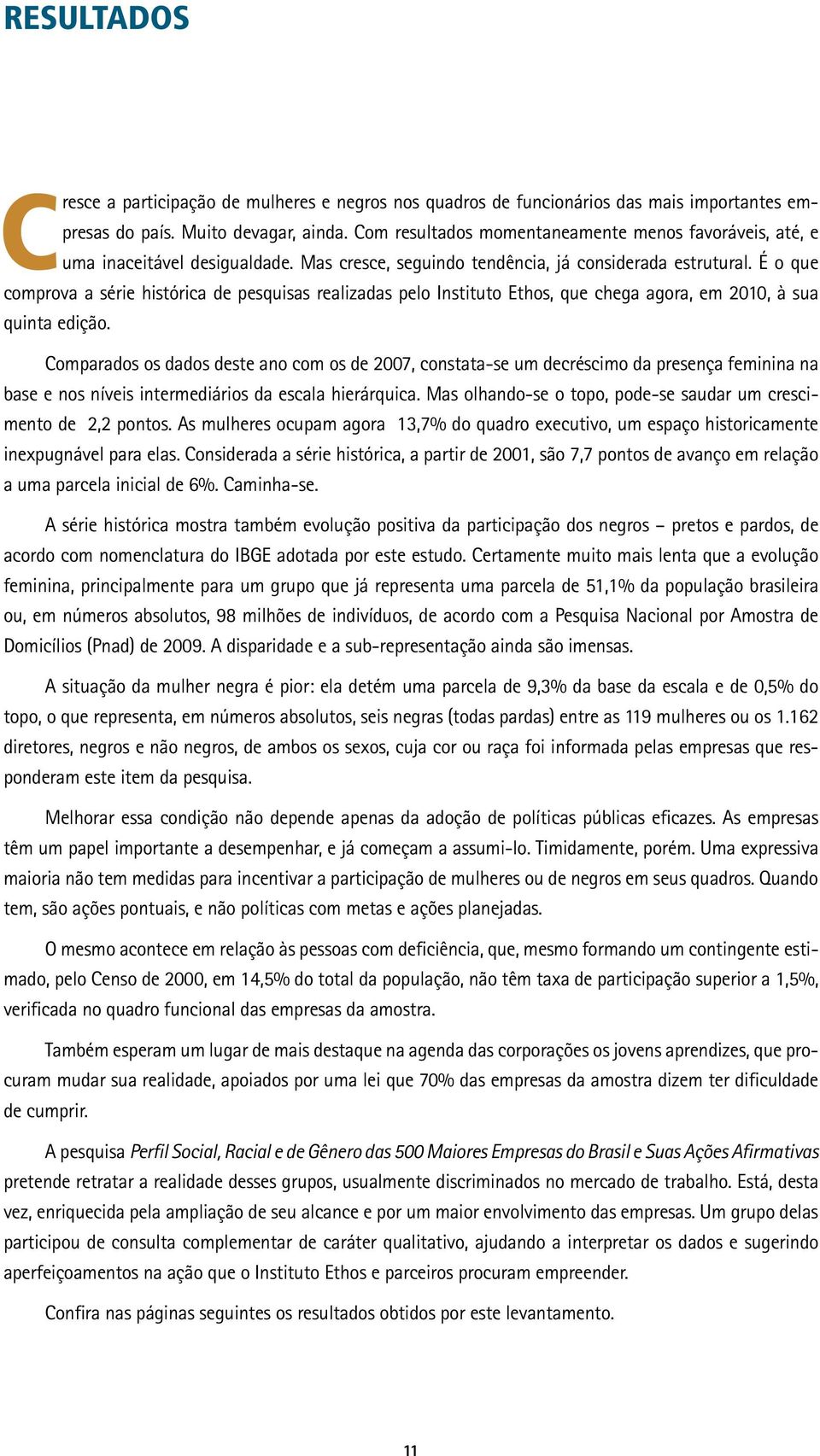 É o que comprova a série histórica de pesquisas realizadas pelo Instituto Ethos, que chega agora, em 2010, à sua quinta edição.