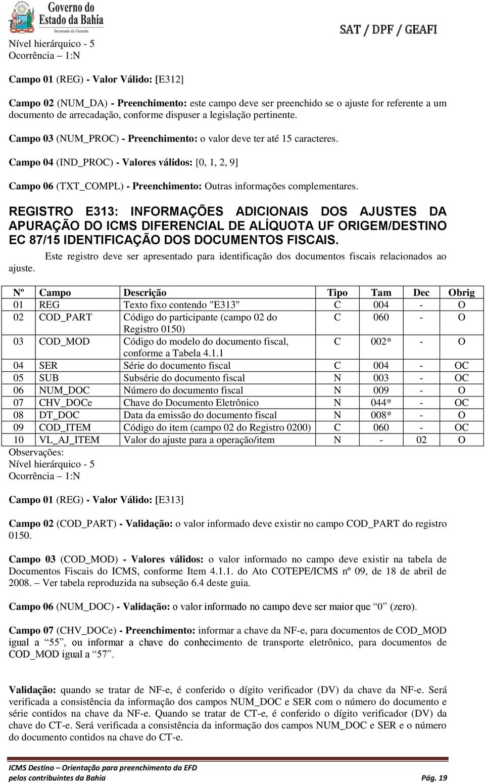 Campo 04 (IND_PROC) - Valores válidos: [0, 1, 2, 9] Campo 06 (TXT_COMPL) - Preenchimento: Outras informações complementares.