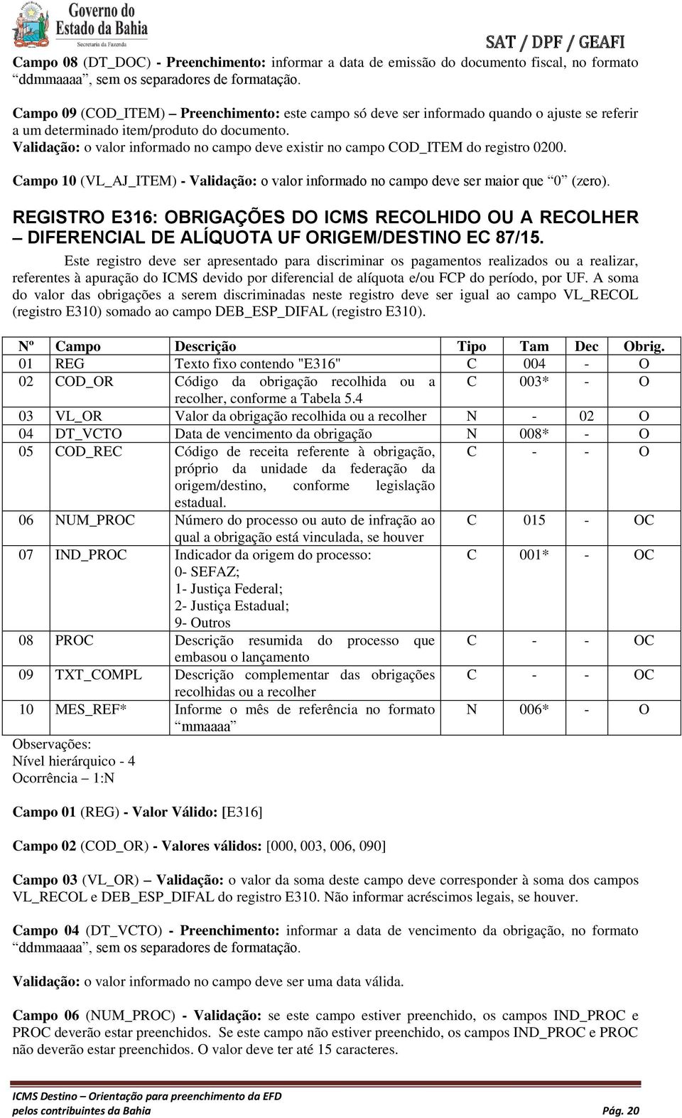 Validação: o valor informado no campo deve existir no campo COD_ITEM do registro 0200. Campo 10 (VL_AJ_ITEM) - Validação: o valor informado no campo deve ser maior que 0 (zero).