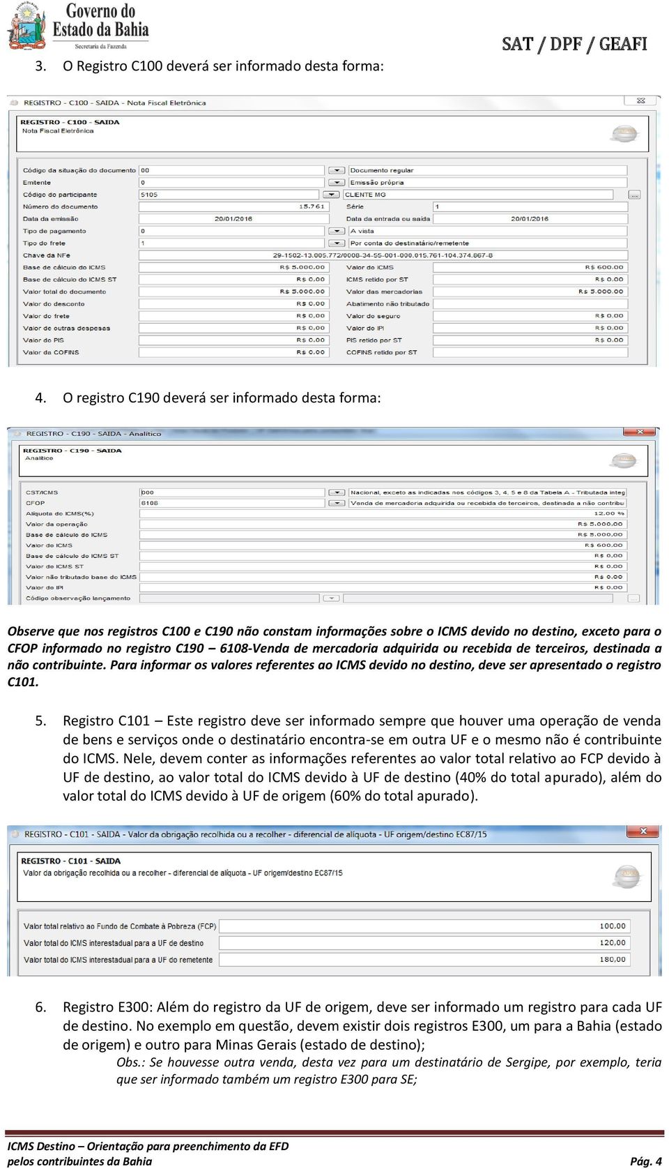 6108-Venda de mercadoria adquirida ou recebida de terceiros, destinada a não contribuinte. Para informar os valores referentes ao ICMS devido no destino, deve ser apresentado o registro C101. 5.