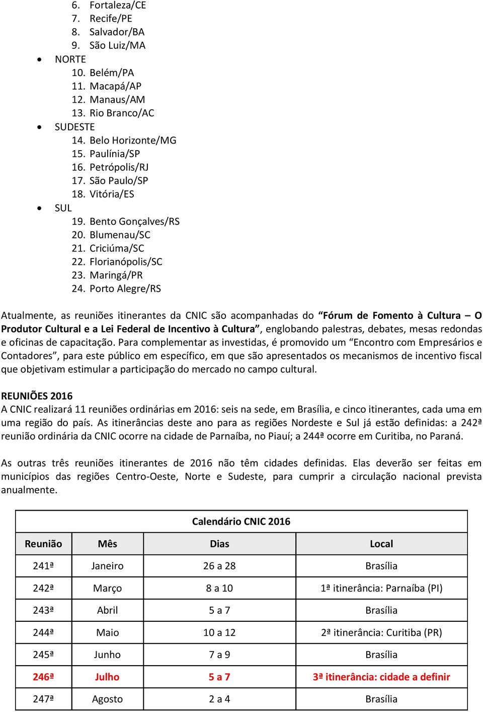 Porto Alegre/RS Atualmente, as reuniões itinerantes da CNIC são acompanhadas do Fórum de Fomento à Cultura O Produtor Cultural e a Lei Federal de Incentivo à Cultura, englobando palestras, debates,