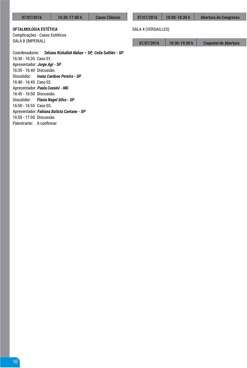 Caso 01. Apresentador: Jorge Agi - SP 16:35-16:40 Discussão. Discutidor: Ivana Cardoso Pereira - SP 16:40-16:45 Caso 02.