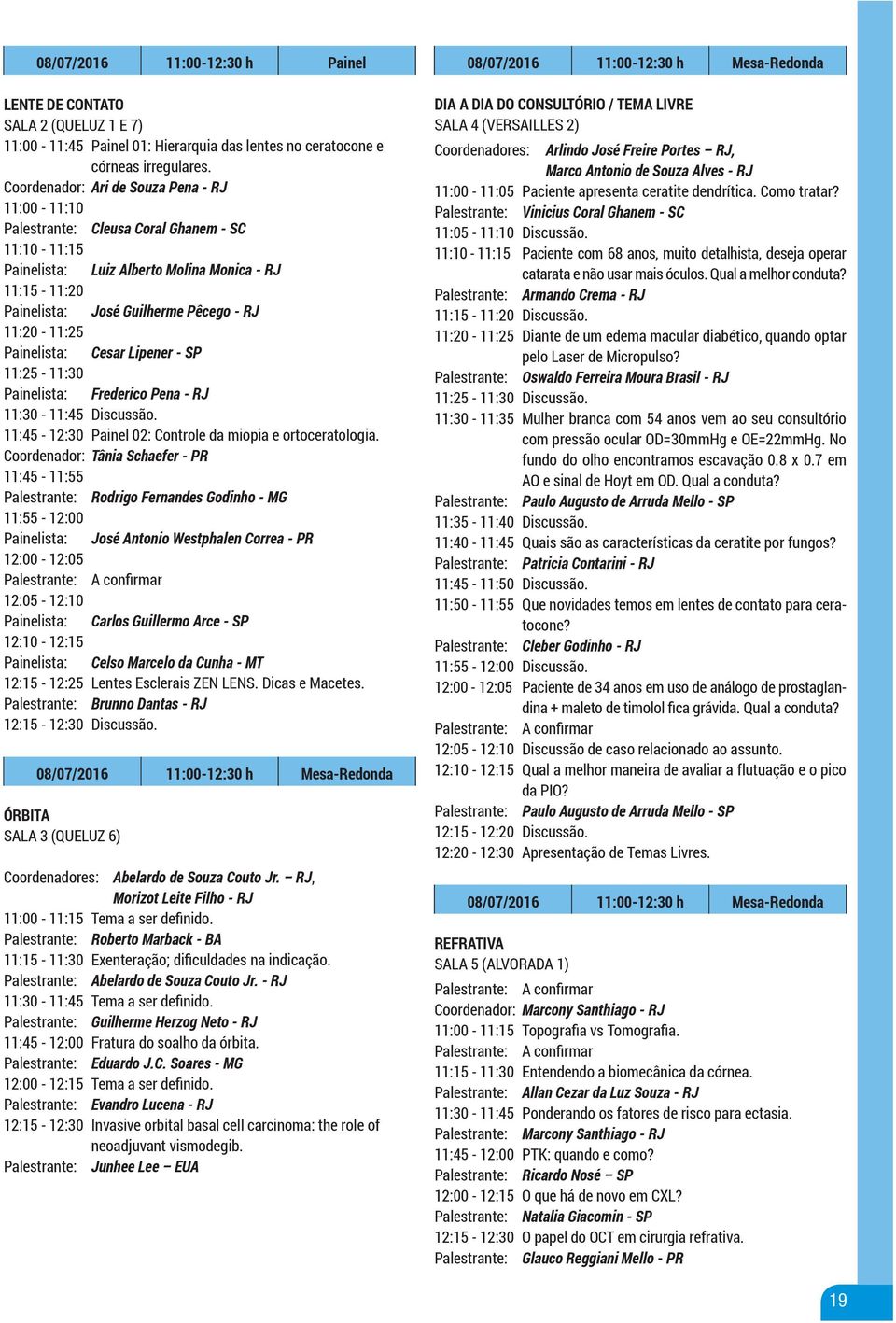11:20-11:25 Painelista: Cesar Lipener - SP 11:25-11:30 Painelista: Frederico Pena - RJ 11:30-11:45 Discussão. 11:45-12:30 Painel 02: Controle da miopia e ortoceratologia.