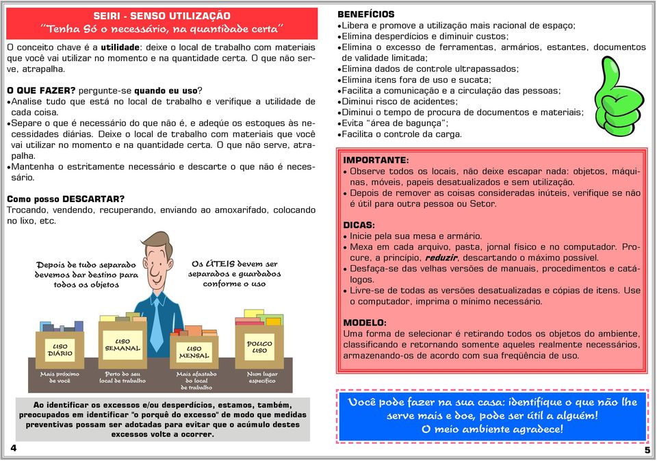 Separe o que é necessário do que não é, e adeqúe os estoques às necessidades diárias. Deixe o local de trabalho com materiais que você vai utilizar no momento e na quantidade certa.