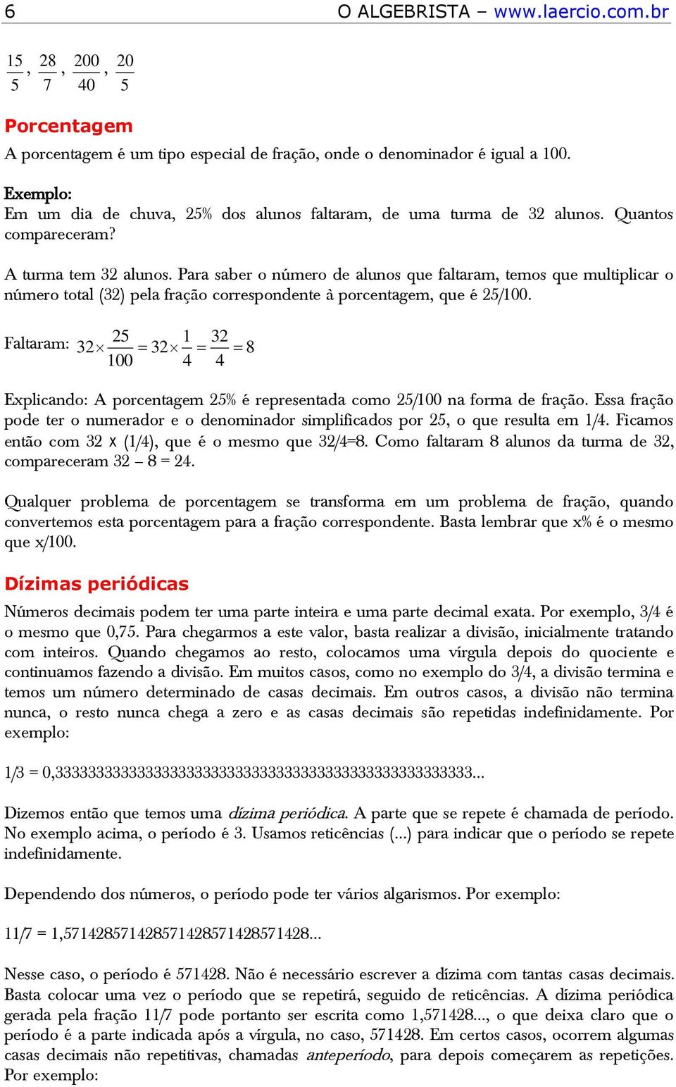 Faltaram: Explicando: A porcentagem % é representada como / na forma de fração. Essa fração pode ter o numerador e o denominador simplificados por, o que resulta em /.