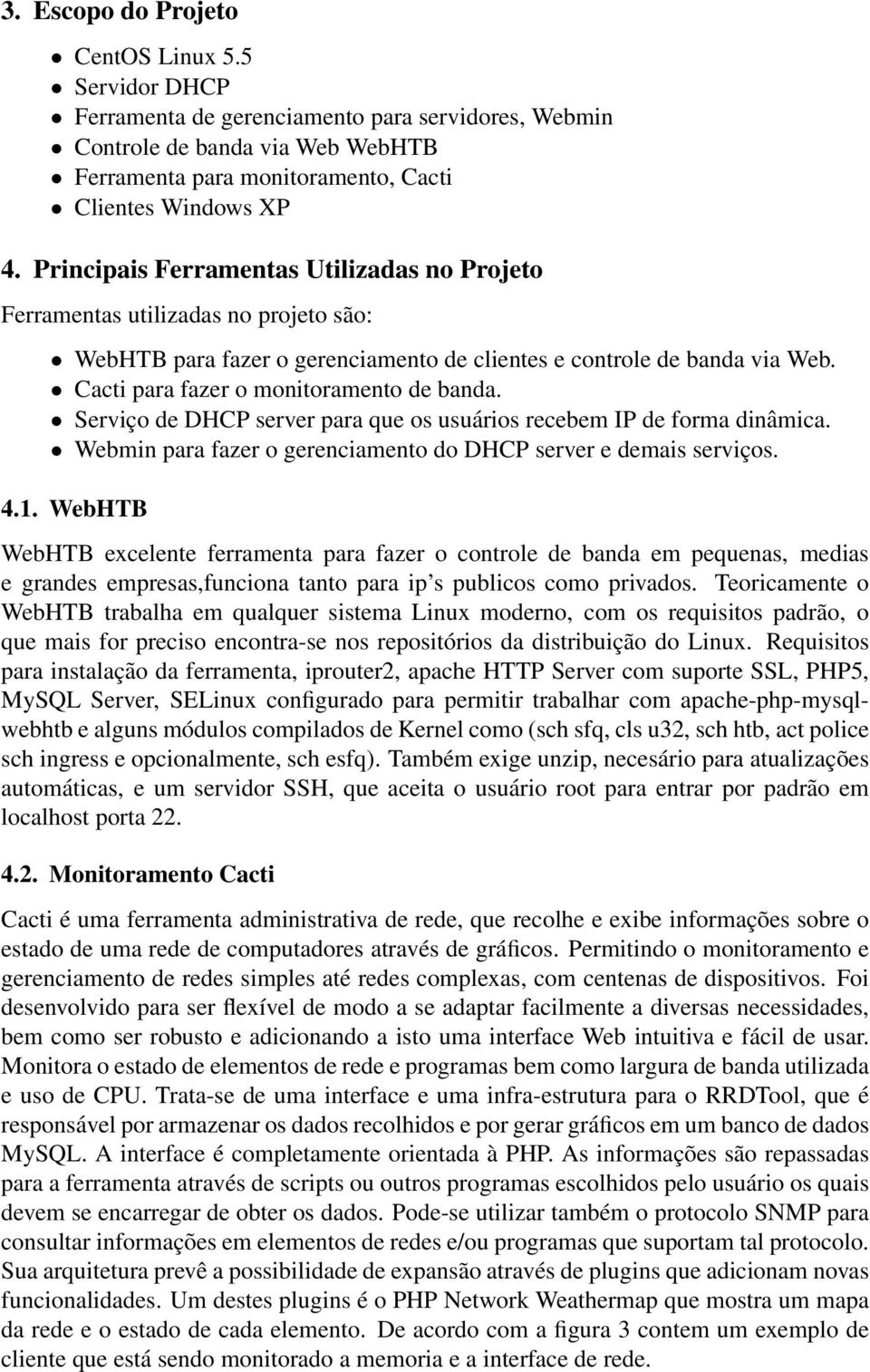 Cacti para fazer o monitoramento de banda. Serviço de DHCP server para que os usuários recebem IP de forma dinâmica. Webmin para fazer o gerenciamento do DHCP server e demais serviços. 4.1.