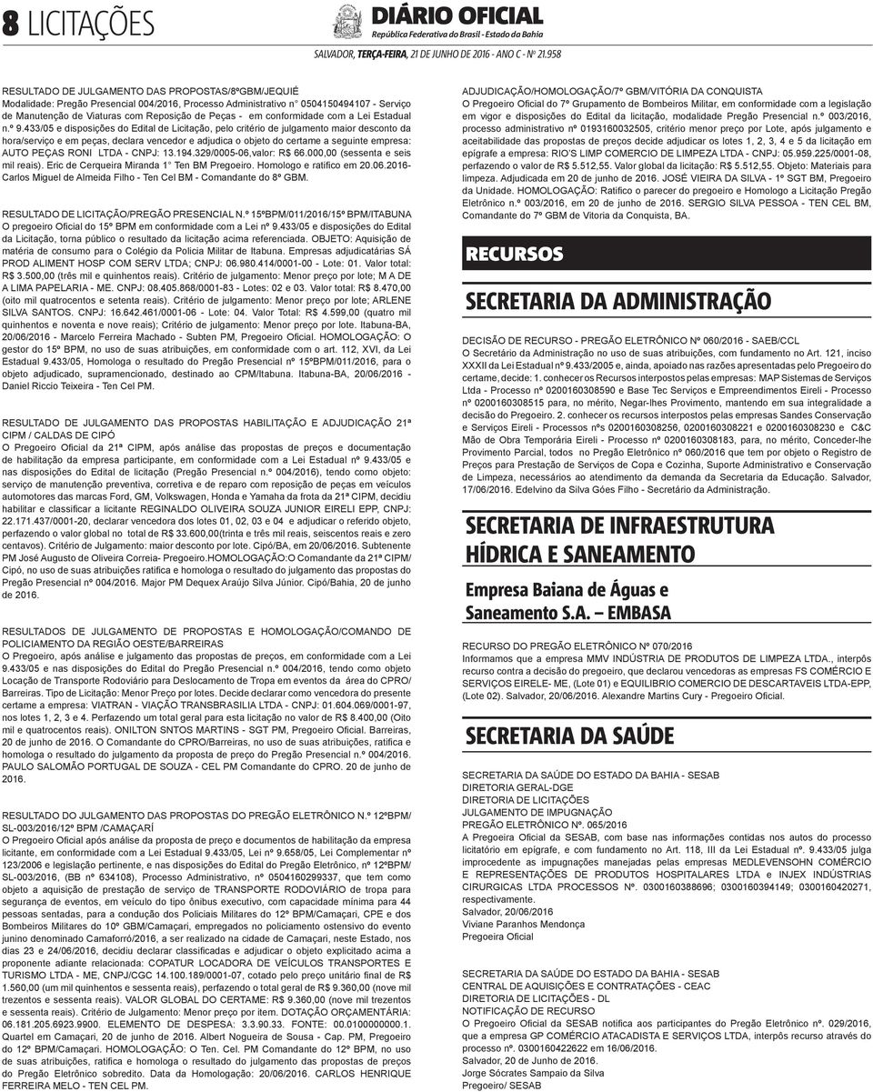 433/05 e disposições do Edital de Licitação, pelo critério de julgamento maior desconto da hora/serviço e em peças, declara vencedor e adjudica o objeto do certame a seguinte empresa: AUTO PEÇAS RONI