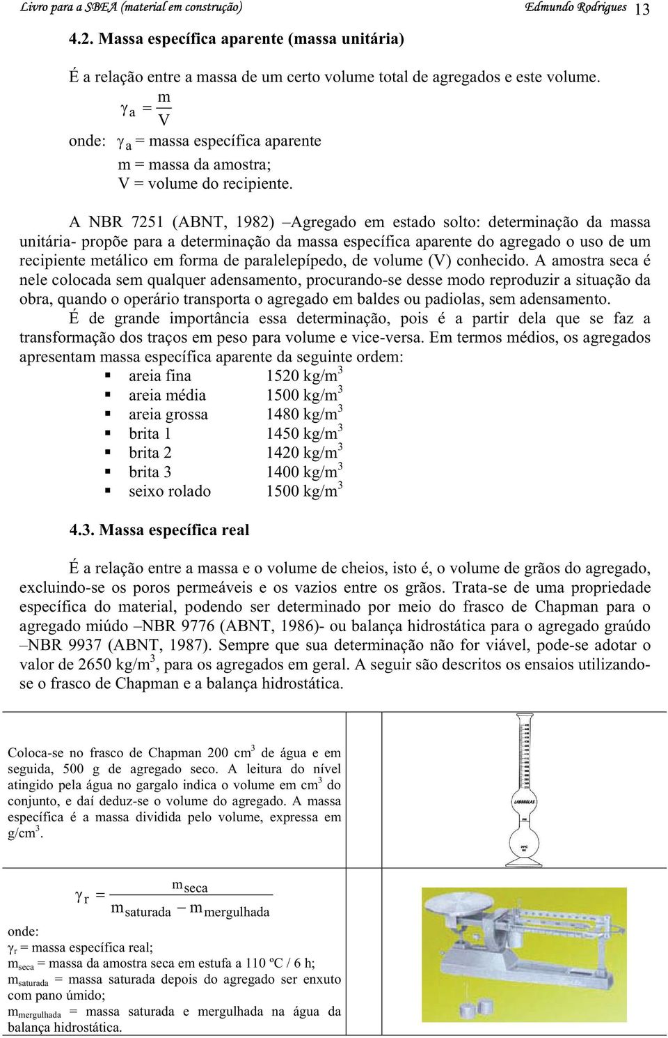 A NBR 7251 (ABNT, 1982) Agregado em etado olto: determinação da maa unitária- propõe para a determinação da maa epecífica aparente do agregado o uo de um recipiente metálico em forma de