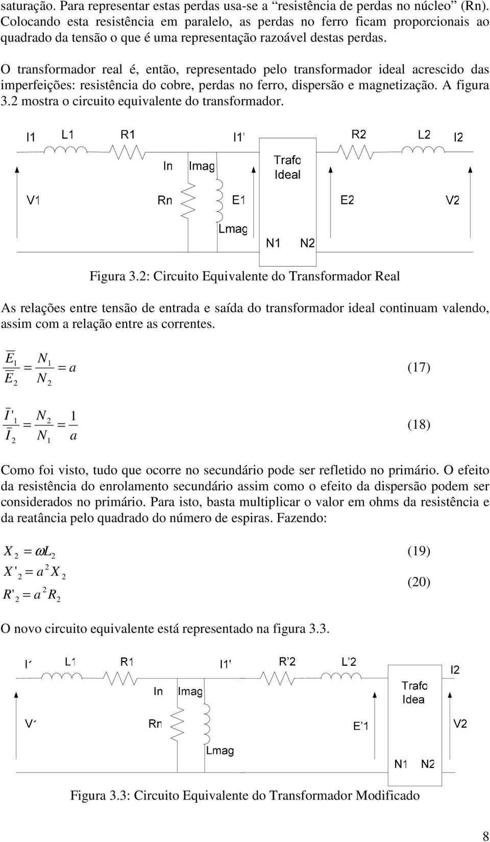 O transformador real é, então, representado pelo transformador ideal acrescido das imperfeições: resistência do cobre, perdas no ferro, dispersão e magnetização. A figura 3.