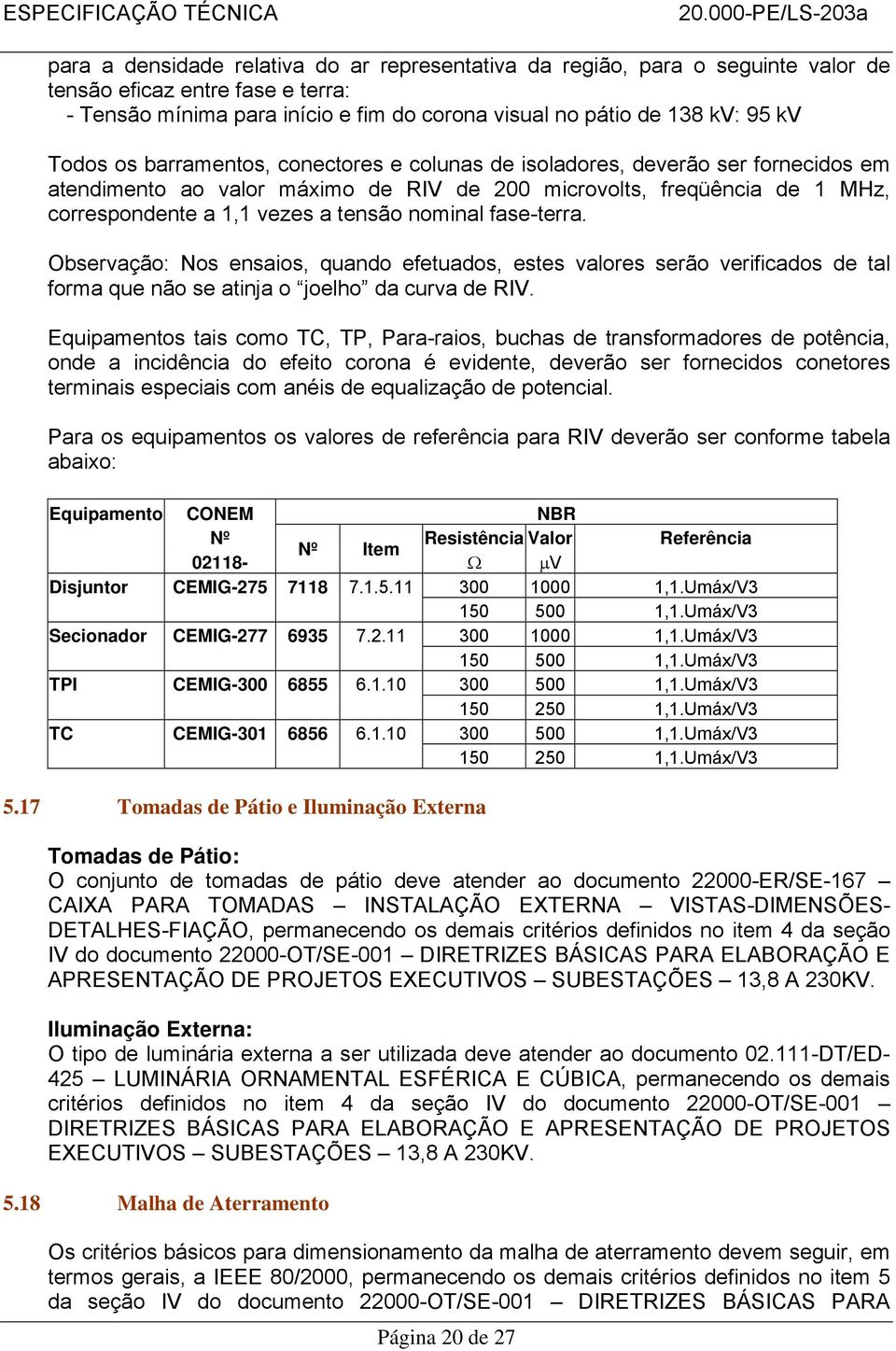 fase-terra. Observação: Nos ensaios, quando efetuados, estes valores serão verificados de tal forma que não se atinja o joelho da curva de RIV.