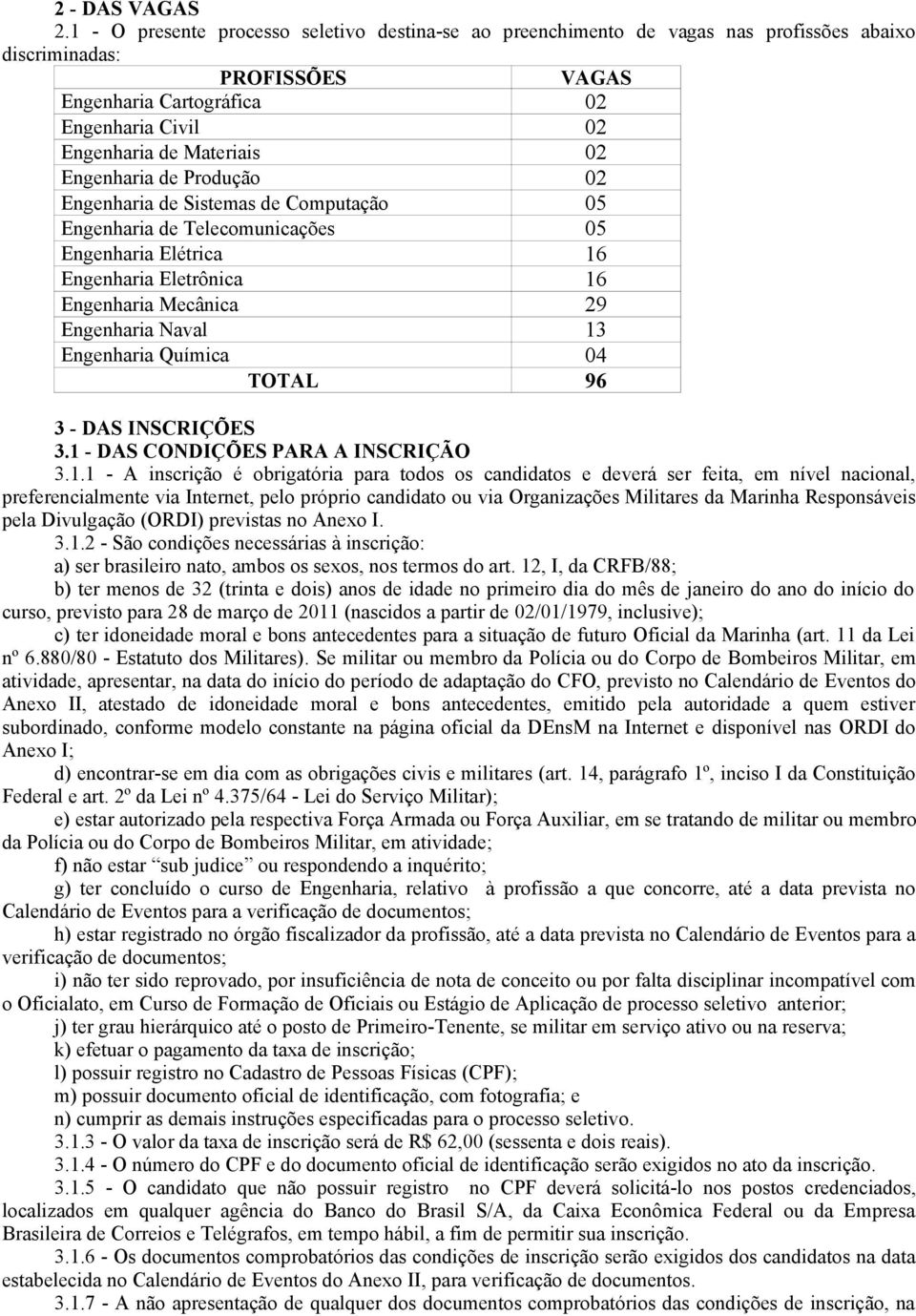 Engenharia de Produção 02 Engenharia de Sistemas de Computação 05 Engenharia de Telecomunicações 05 Engenharia Elétrica 16 Engenharia Eletrônica 16 Engenharia Mecânica 29 Engenharia Naval 13