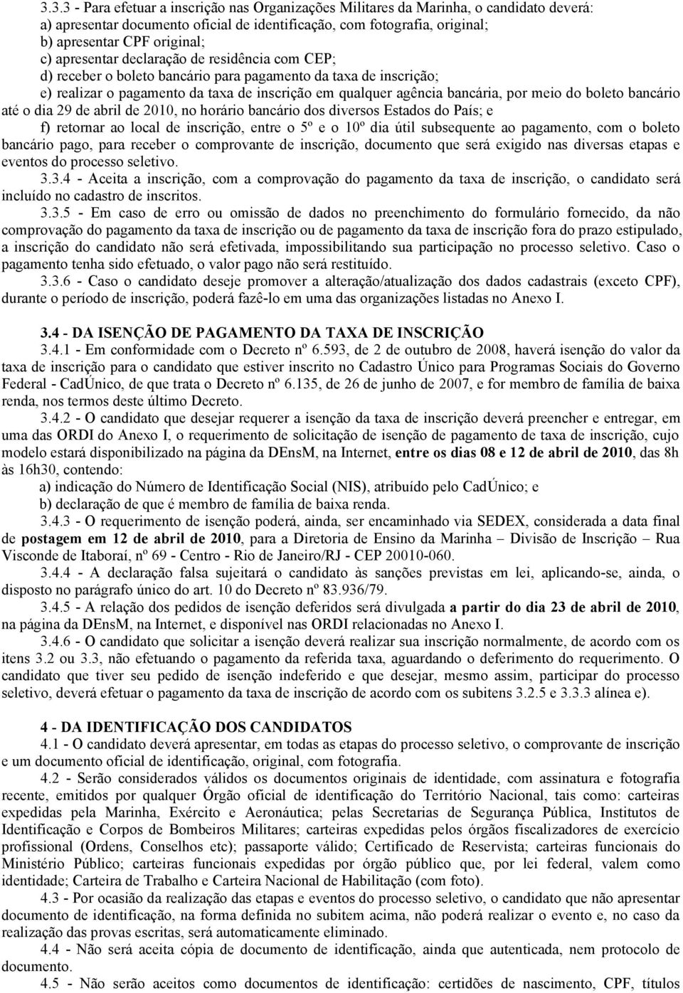 boleto bancário até o dia 29 de abril de 2010, no horário bancário dos diversos Estados do País; e f) retornar ao local de inscrição, entre o 5º e o 10º dia útil subsequente ao pagamento, com o