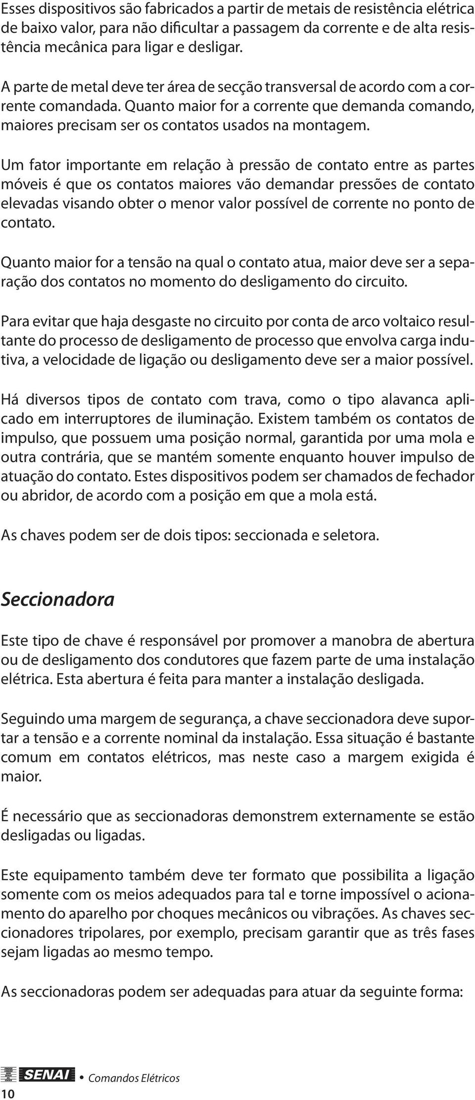 Um fator importante em relação à pressão e contato entre as partes móveis é que os contatos maiores vão emanar pressões e contato elevaas visano obter o menor valor possível e corrente no ponto e