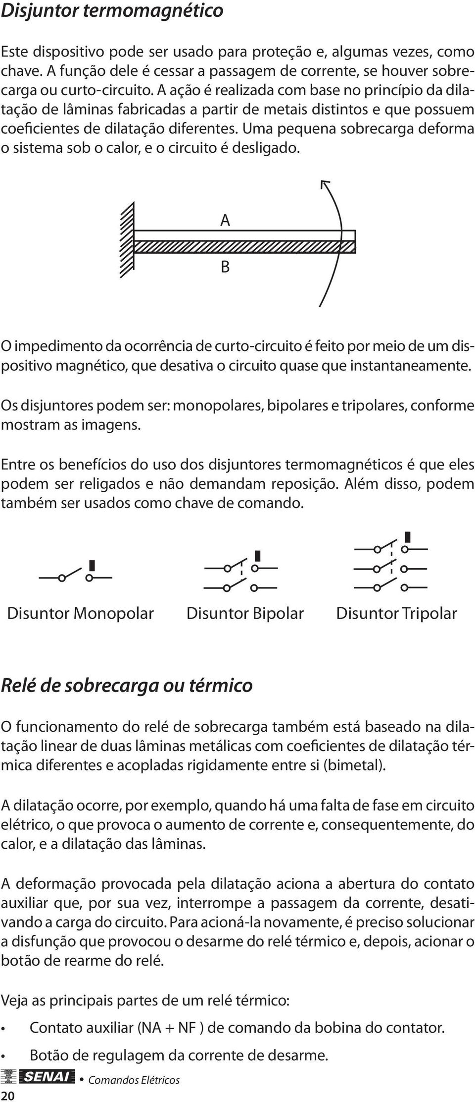 Uma pequena sobrecarga eforma o sistema sob o calor, e o circuito é esligao.