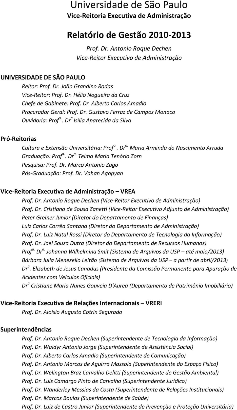 Dr. Gustavo Ferraz de Campos Monaco Ouvidoria: Prof a.. Dr a. Isília Aparecida da Silva Pró-Reitorias Cultura e Extensão Universitária: Prof a.. Dr a. Maria Arminda do Nascimento Arruda Graduação: Prof a.