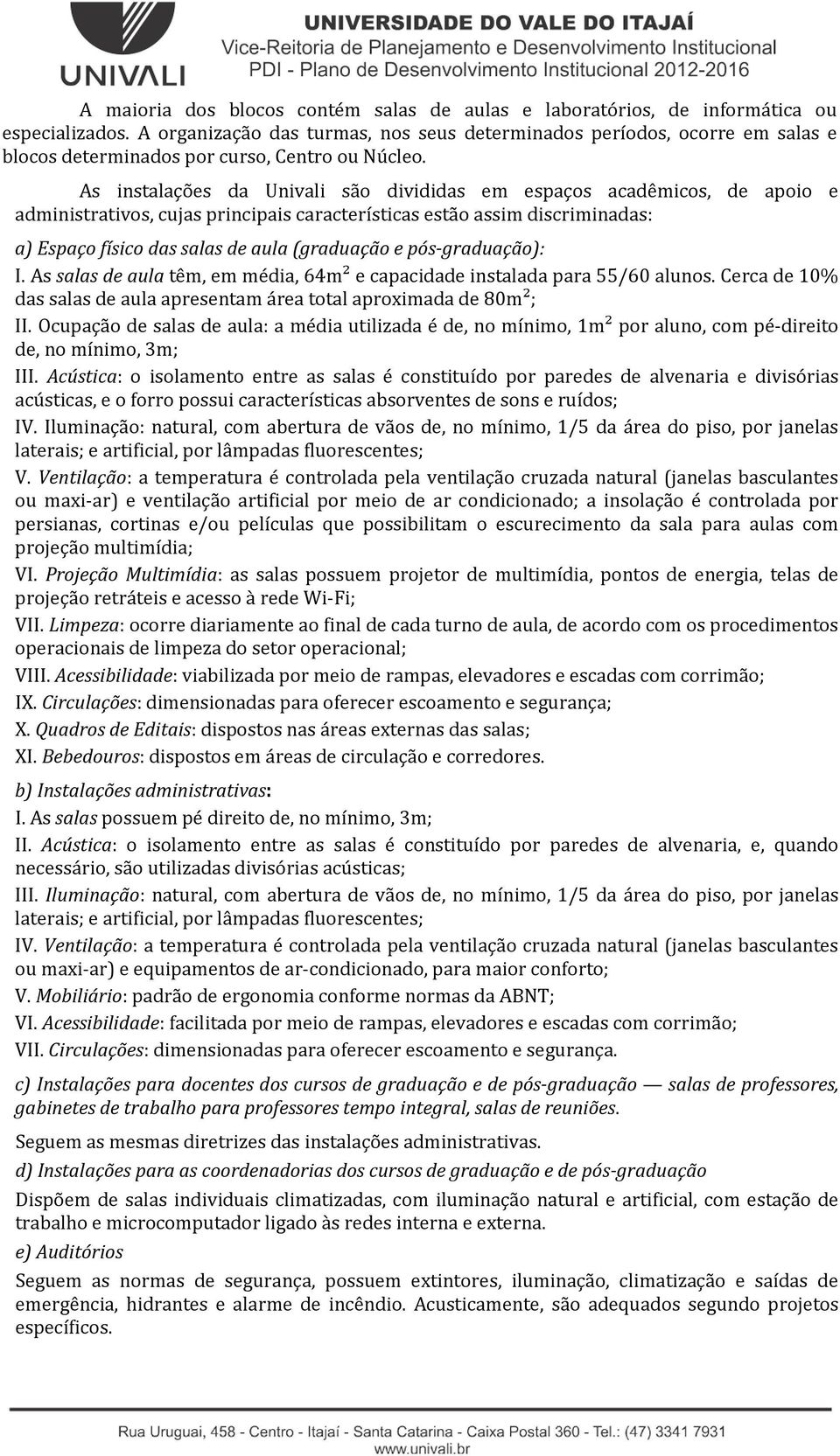 As instalações da Univali são divididas em espaços acadêmicos, de apoio e administrativos, cujas principais características estão assim discriminadas: a) Espaço físico das salas de aula (graduação e