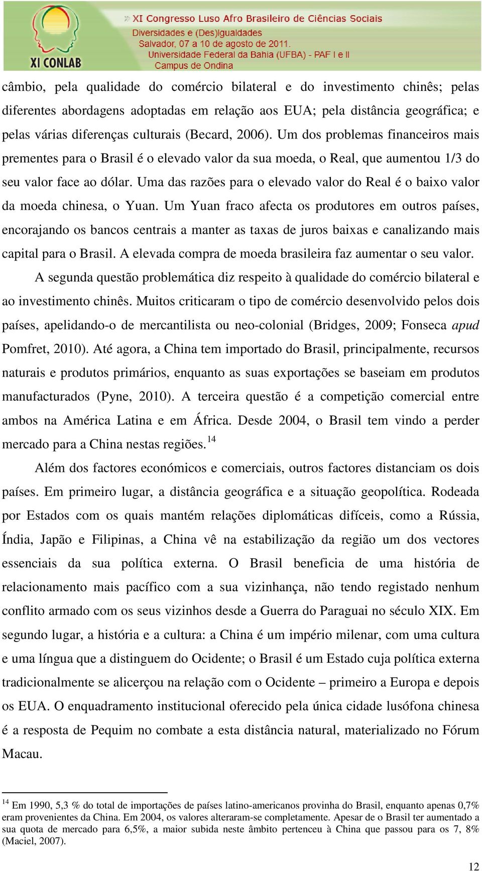 Uma das razões para o elevado valor do Real é o baixo valor da moeda chinesa, o Yuan.